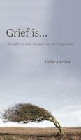 Grief is...: Thoughts on loss, struggle and new beginnings 1525508555 Book Cover