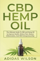 CBD Hemp Oil - The Ultimate Guide To CBD and Hemp Oil to Improve Health, Relieve Pain, Reduce Inflammation, And CBD Entrepreneurship B096TPKPX4 Book Cover