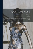 Taxation No. 3 [microform]; Practical National Economics on a Gold Intrinsic Value or Utility Basis 1013951166 Book Cover