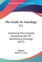 The Guide To Astrology V1: Containing The Complete Rudimental Part Of Genethliacal Astrology 1165076276 Book Cover