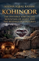 Kohinoor: The Invisible Sobs Of the 'Mountain of Light' and the Revenge of Centuries B0H3335J3W Book Cover