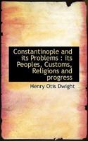 Constantinople and Its Problems: Its Peoples, Customs, Religions and Progress 0548284075 Book Cover