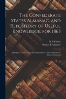 The Confederate States Almanac, and Repository of Useful Knowledge, for 1863: Being the Third Year of the Independence of the Confederate States of America 1015149677 Book Cover