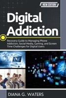 Digital Addiction: Recovery Guide to Managing Phone Addiction, Social Media, Gaming, and Screen Time Challenges for Digital Users B0GG785JR4 Book Cover