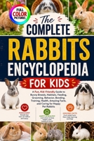 THE COMPLETE RABBITS ENCYCLOPEDIA FOR KIDS: A Fun, Kid-Friendly Guide to Bunny Breeds, Habitats, Feeding, Grooming, Behavior, Bonding, Training, Health, Amazing Facts, and Caring for Happy Pet Rabbits B0HGDG4RGX Book Cover