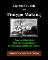 Beginner’s Guide to Making Tintypes: Brownie Camera Edition B0F79THWW3 Book Cover