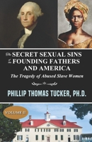 The Secret Sexual Sins of the Founding Fathers and America: The Tragedy of Abused Slave Women Volume II B08TQ478W2 Book Cover