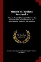 Memoir of Thaddeus Kosciuszko: Poland's Hero and Patriot, an Officer in the American Army of the Revolution, and Member of the Society of the Cincinnati 137564520X Book Cover