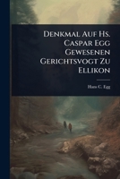 Denkmal Auf Hs. Caspar Egg Gewesenen Gerichtsvogt Zu Ellikon 1024506908 Book Cover