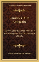 Causeries D'Un Antiquaire: Suite A Lettres A Mes Amis Et A Mes Collegues Sur L'Archeologie (1852) 1160720967 Book Cover