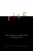 Rise: How to be Really Successful at Work AND Like Your Life 0615415776 Book Cover