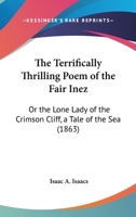 The Terrifically Thrilling Poem Of The Fair Inez: Or The Lone Lady Of The Crimson Cliff, A Tale Of The Sea 1011441608 Book Cover