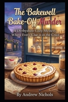 THE BAKEWELL BAKE-OFF MURDER: World-Famous Tarts, Deadly Secrets, and a Killer Who Kneads to Win. Book 1 in the The Flour Power Mysteries (The Flour Power Series a Cozy Culinary in Derbyshire) B0HC3WM63S Book Cover