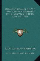 Obras Espirituales Del V. P. Juan Eusebio Nieremberg, De La Compania De Jesus, Part 1-2 (1713) 1167008847 Book Cover