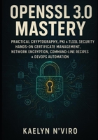 OPENSSL 3.0 MASTERY: PRACTICAL CRYPTOGRAPHY, PKI & TLS/SSL SECURITY: HANDS-ON CERTIFICATE MANAGEMENT, NETWORK ENCRYPTION, COMMAND-LINE RECIPES & DEVOPS AUTOMATION B0G6WQZX7F Book Cover
