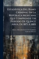 Estadística Del Ramo Criminal En La República Mexicana Que Comprende Un Periodo De Quince Años, De 1871 A 1885 1246219557 Book Cover