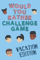Would You Rather Challenge Game Vacation Edition: Fun Family Game for Kids, Teens and Adults, Funny Questions Perfect for Classrooms, Road Trips and Parties 1093576421 Book Cover