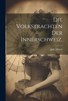 Die Volkstrachten Der Schweiz: Bd. Die Volkstrachten Der Innerschweiz... 1273000129 Book Cover