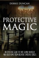 Protective Magic: An Effective Guide to Safe Guard Yourself and Your Home from Negative Spiritual Forces 1536935212 Book Cover