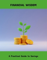 Financial Wisdom: A Practical Guide To Savings B0FQ2QW365 Book Cover