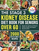 The Stage 3 Kidney Disease Diet Book for Seniors Over 60: 2000 Days of Simple Recipes for Seniors to Enhance Kidney Health and Support Renal Function Full Color Edition 1805384457 Book Cover