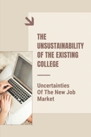 The Unsustainability Of The Existing College: Uncertainties Of The New Job Market: Understand How To Get A Job B09B35B1HF Book Cover