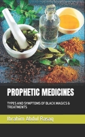 PROPHETIC MEDICINES: TYPES AND SYMPTOMS OF BLACK MAGICS & TREATMENTS B0BD95N1YL Book Cover