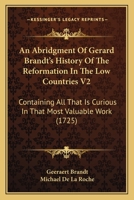 An Abridgment Of Gerard Brandt's History Of The Reformation In The Low Countries V2: Containing All That Is Curious In That Most Valuable Work 1165933470 Book Cover