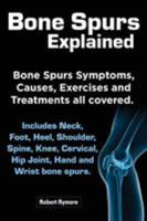 Bone Spurs Explained. Bone Spurs Symptoms, Causes, Exercises and Treatments All Covered. Includes Neck, Foot, Heel, Shoulder, Spine, Knee, Cervical, H 1909151491 Book Cover