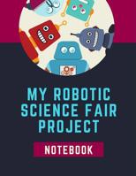 My Robotic Science Fair Notebook: Technologies Back To School Chemistry Laboratory STEM Notebook for Science Students Project Proposals, Research, Application Observation and Organizational Tools. 1074960971 Book Cover