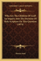 Who Are The Children Of God? An Inquiry Into The Doctrine Of Holy Scripture On This Question 1120956358 Book Cover
