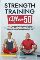 Strength Training After 50: 100+ Home and Gym Strength Training Exercises That Will Improve Your Health, Fitness, Physique, and Life Well Beyond Your 50s B0CJSZW2RC Book Cover