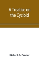 A treatise on the Cycloid and all forms of Cycloidal Curves and on the use of such curves in dealing with the motions of planets, comets, &c. and of matter projected from the sun 9353956994 Book Cover