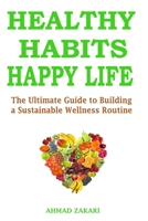 Healthy Habits, Happy Life: The Ultimate Guide to Building a Sustainable Wellness Routine B0C1J7N6CH Book Cover