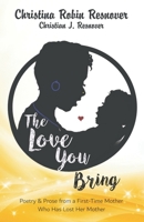 The Love You Bring: Poetry and Prose from a First-Time Mother Who Has Lost Her Mother B0GWTNMBGD Book Cover