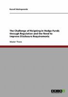 The Challenge of Reigning-in Hedge Funds through Regulation and the Need to Improve Disclosure Requirements 3638911470 Book Cover