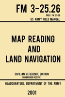 Map Reading and Land Navigation - FM 3-25. 26 US Army Field Manual FM 21-26 (2001 Civilian Reference Edition) : Unabridged Manual on Map Use, Orienteering, Topographic Maps, and Land Navigation(Latest 1643890360 Book Cover
