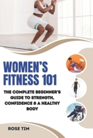 WOMEN’S FITNESS 101: The Complete Beginner’s Guide to Strength, Confidence & a Healthy Body B0FTW3FX38 Book Cover