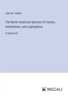 The North American Species of Cactus, Anhalonium, and Lophophora: in large print 3368310089 Book Cover