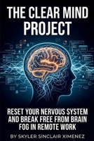 The Clear Mind Project: Reset Your Nervous System and Break Free from Brain Fog in Remote Work B0GV3QRFT9 Book Cover