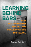 Learning behind Bars: How IRA Prisoners Shaped the Peace Process in Ireland 1487545827 Book Cover