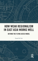 How Weak Regionalism in East Asia Works Well: Beyond the Flying Geese Model 1032613289 Book Cover