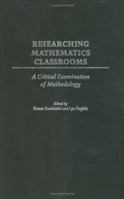 Researching Mathematics Classrooms: A Critical Examination of Methodology (PB) (International Perspectives on Mathematics Education) 1567506666 Book Cover