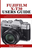 Fujifilm X-T30 Users Guide: An Easy and Simplified Beginner to Expert User Guide for mastering your FUJIFILM X-T30 with Tips, Tricks and Hidden Features to Master your camera like a pro B08JJJWSFZ Book Cover