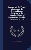 Canada and the peace; a speech on the Treaty of peace, delivered in the Canadian House of Commons on Tuesday, September 2, 1919 1340024276 Book Cover