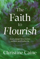 The Faith to Flourish: God’s Design for a Rooted, Resilient, and Fruitful Life 1400255252 Book Cover
