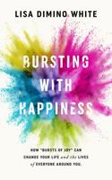 Bursting With Happiness: How “Bursts of Joy” Can Change Your Life and the Lives of Everyone Around You 0578727307 Book Cover