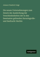 Die neuen Unternehmungen zum Zweck der Ausleichung der Verschiedenheiten der in den Seestaaten geltenden Havariegroße- und Seefracht-Rechte (German Edition) 3563300259 Book Cover