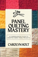 Panel Quilting Mastery: A Comprehensive Guide to Creative Fabric Panel Projects 9493212580 Book Cover