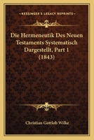 Die Hermeneutik Des Neuen Testaments Systematisch Dargestellt, Part 1 (1843) 1166805794 Book Cover